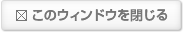 このウィンドウを閉じる
