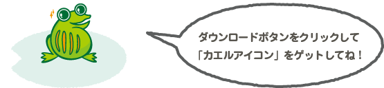 ダウンロードボタンをクリックして「カエルアイコン」をゲットしてね！