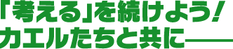 「考える」を続けよう！カエルたちと共に―